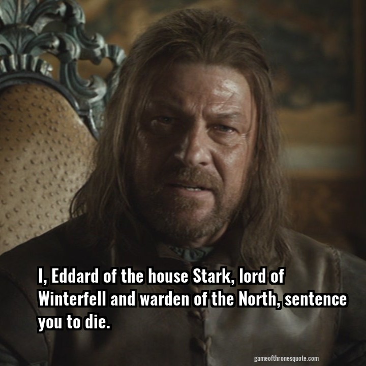 I, Eddard of the house Stark, lord of Winterfell and warden of the North, sentence you to die.