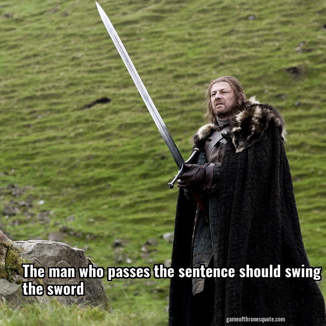 The man who passes the sentence should swing the sword