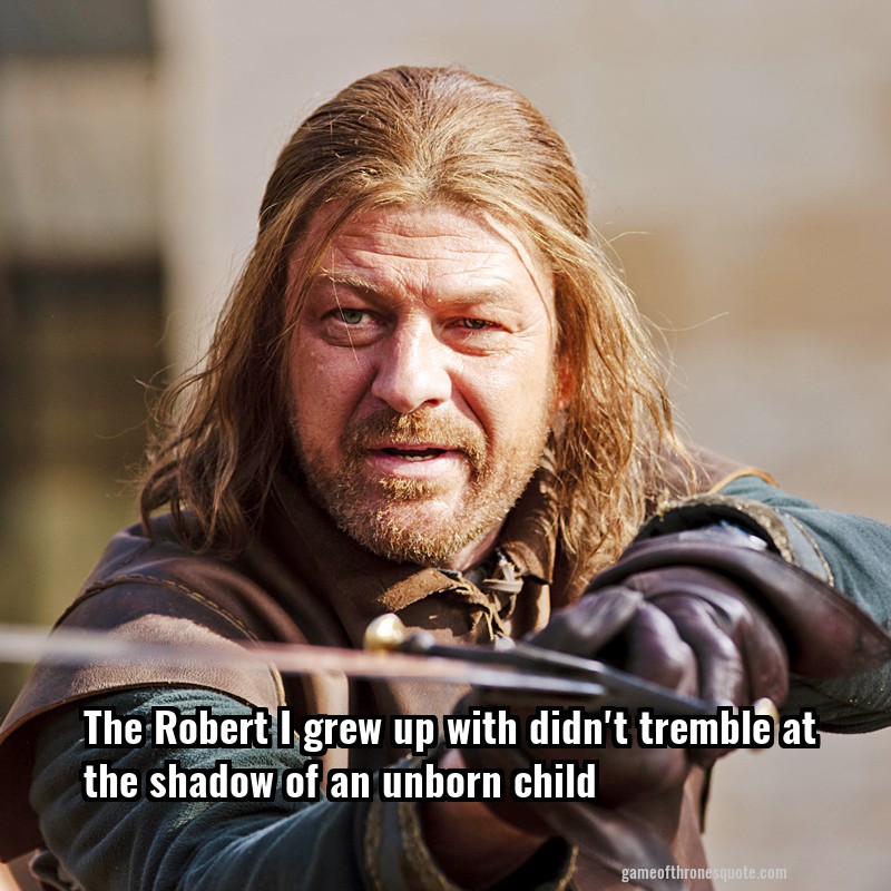 The Robert I grew up with didn't tremble at the shadow of an unborn child