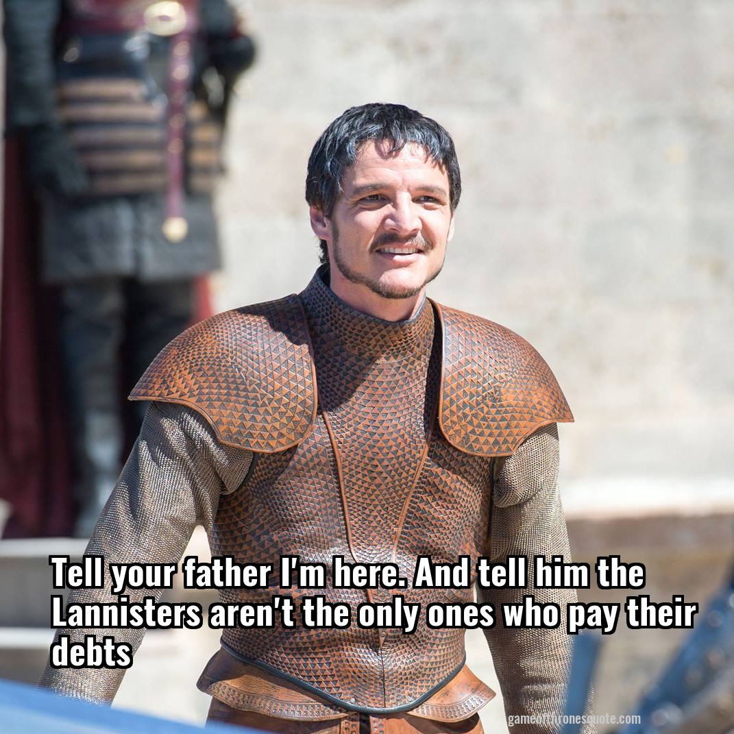 Tell your father I'm here. And tell him the Lannisters aren't the only ones who pay their debts