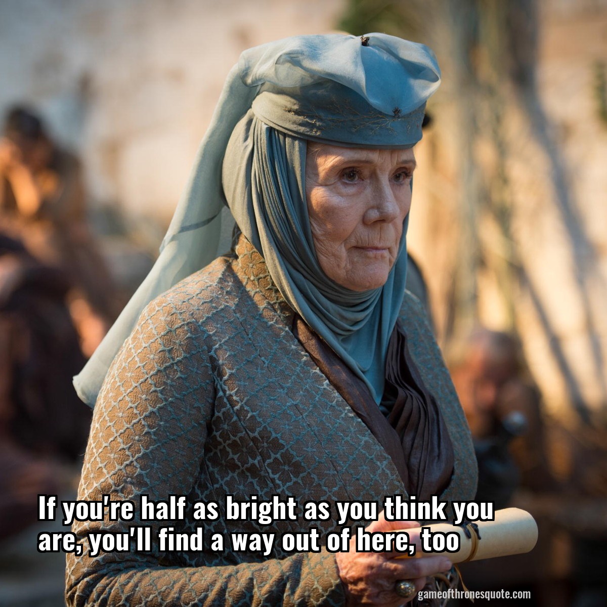 If you're half as bright as you think you are, you'll find a way out of here, too