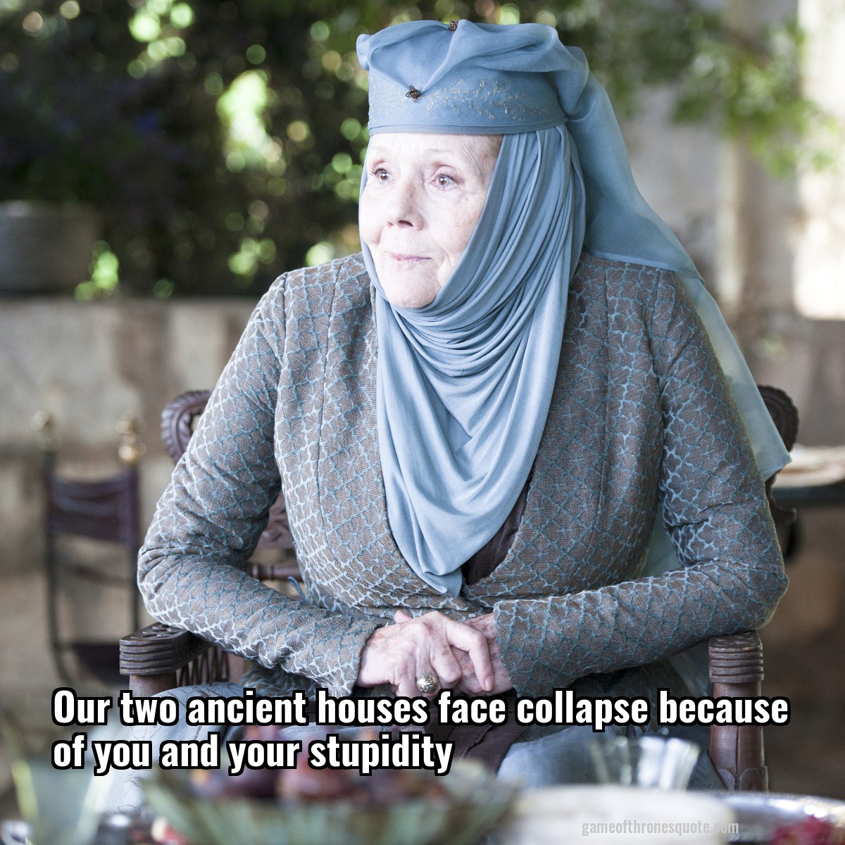 Our two ancient houses face collapse because of you and your stupidity