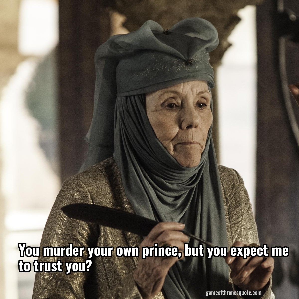 You murder your own prince, but you expect me to trust you?