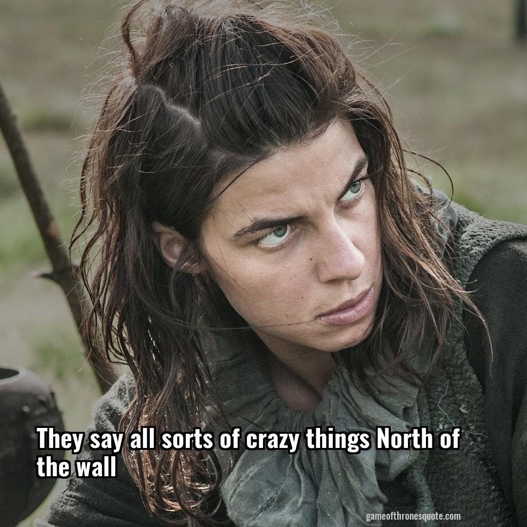 They say all sorts of crazy things North of the wall