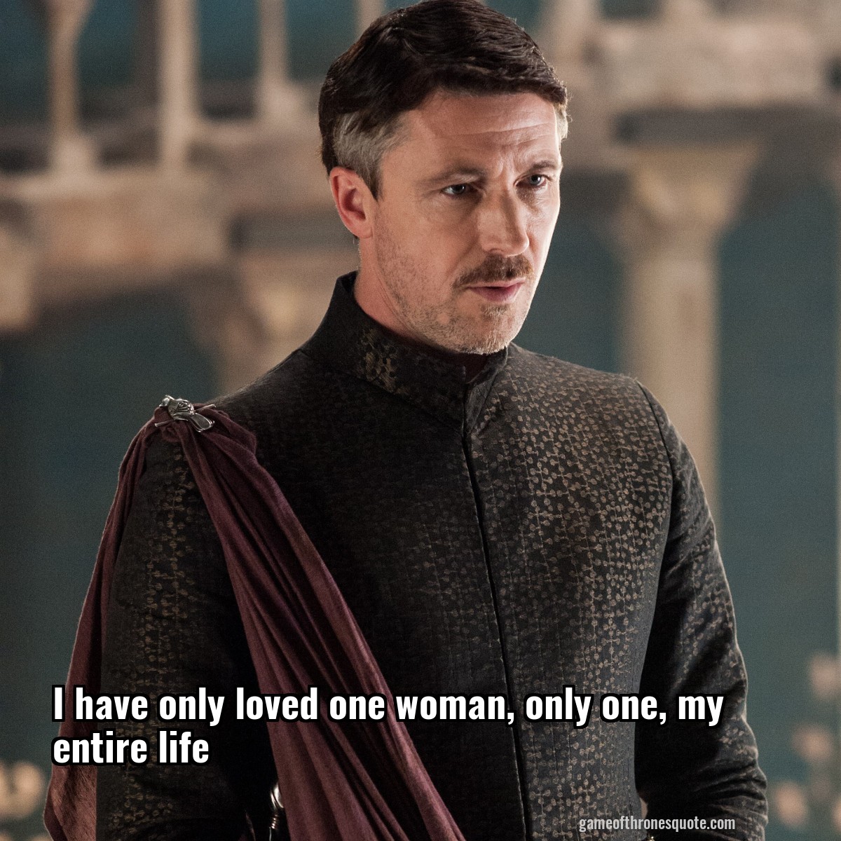 I have only loved one woman, only one, my entire life