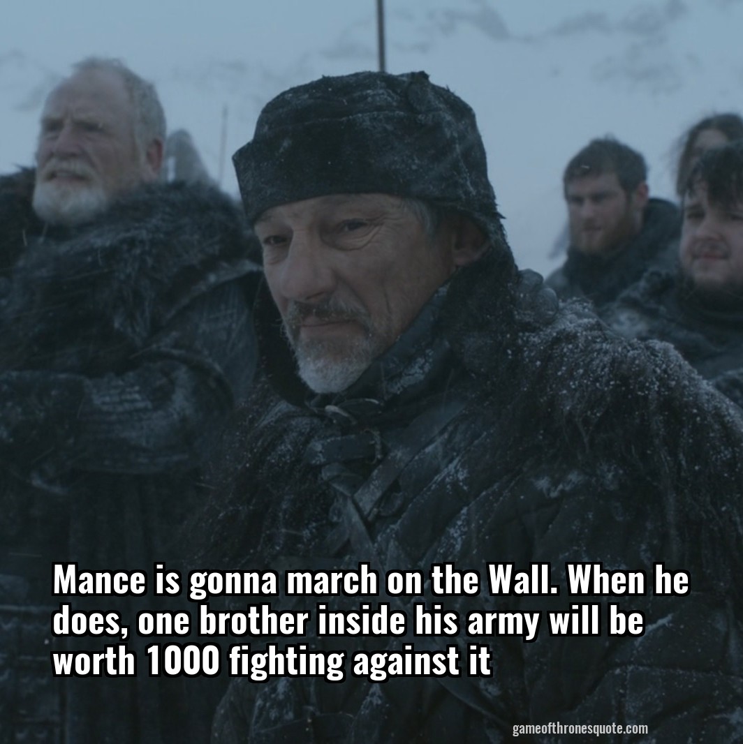 Mance is gonna march on the Wall. When he does, one brother inside his army will be worth 1000 fighting against it