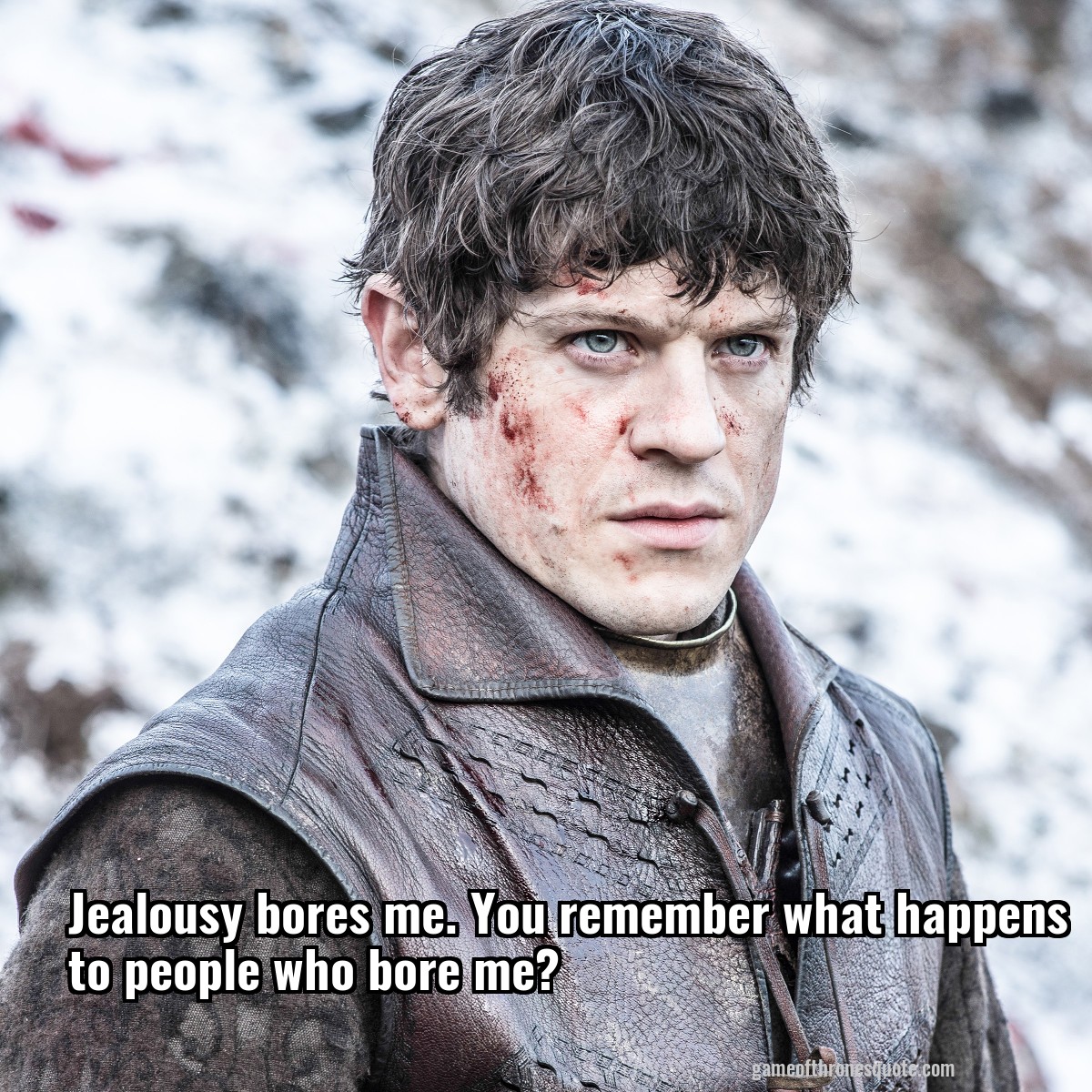 Jealousy bores me. You remember what happens to people who bore me?