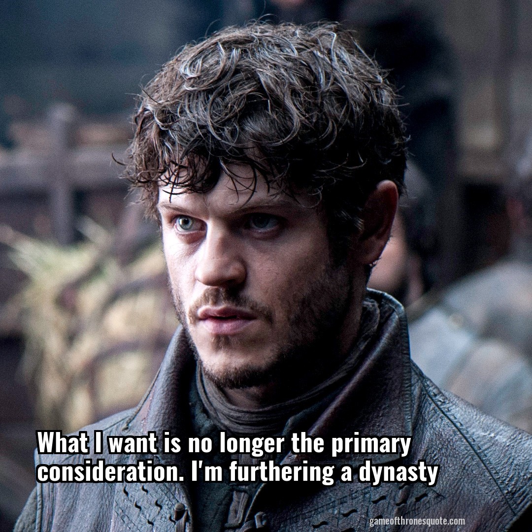 What I want is no longer the primary consideration. I'm furthering a dynasty