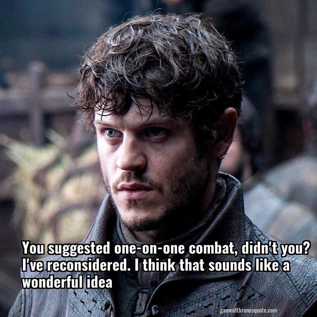 You suggested one-on-one combat, didn't you? I've reconsidered. I think that sounds like a wonderful idea