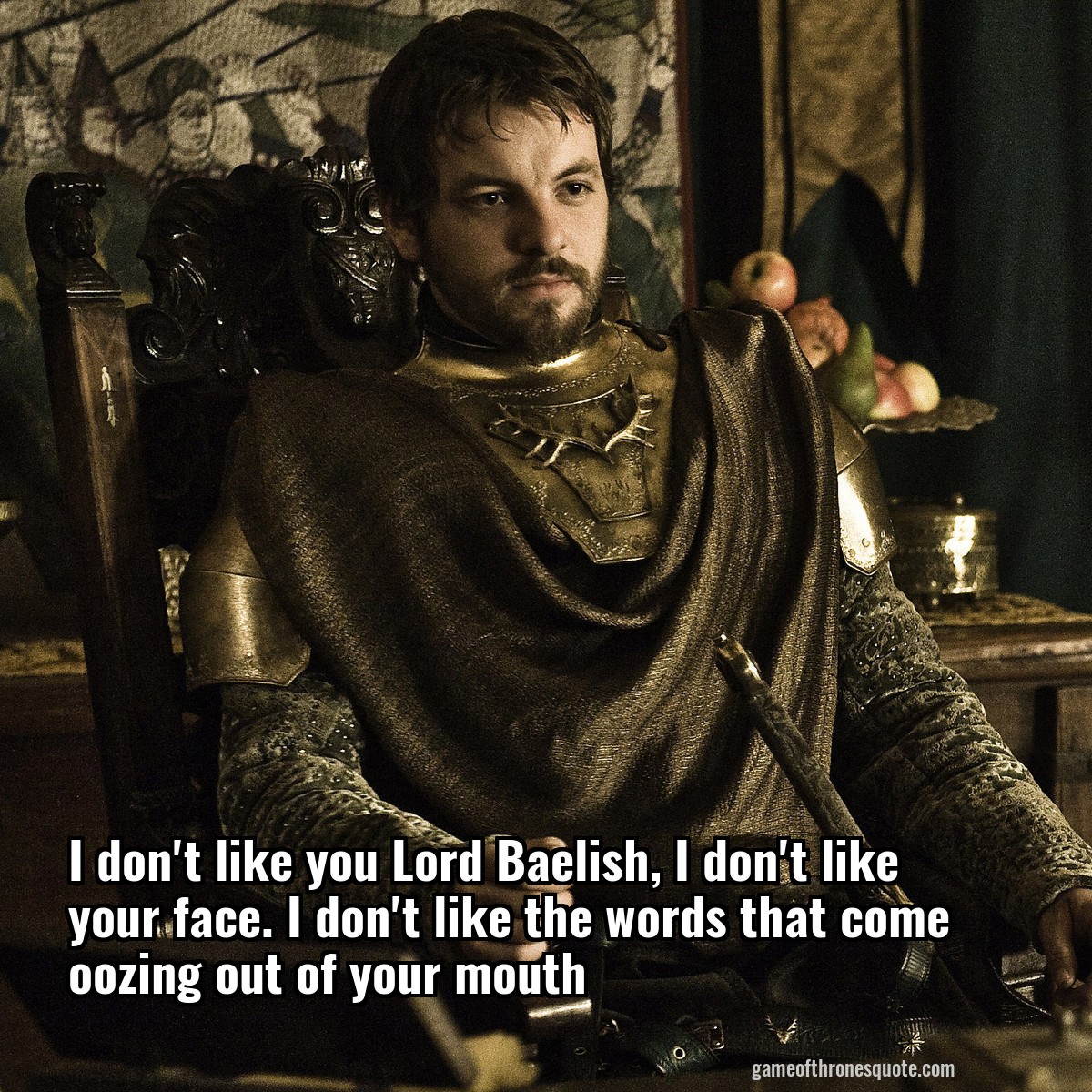I don't like you Lord Baelish, I don't like your face. I don't like the words that come oozing out of your mouth