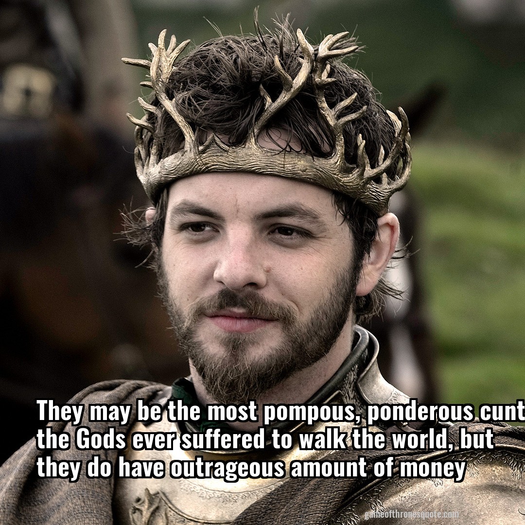 They may be the most pompous, ponderous cunts the Gods ever suffered to walk the world, but they do have outrageous amount of money