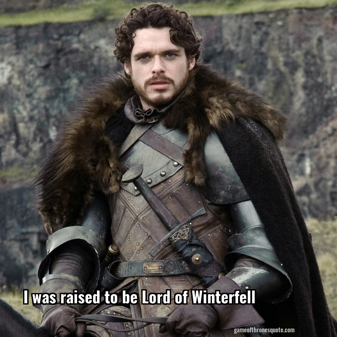 I was raised to be Lord of Winterfell