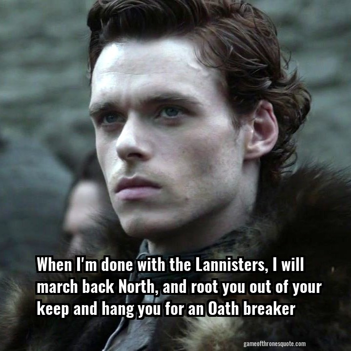 When I'm done with the Lannisters, I will march back North, and root you out of your keep and hang you for an Oath breaker