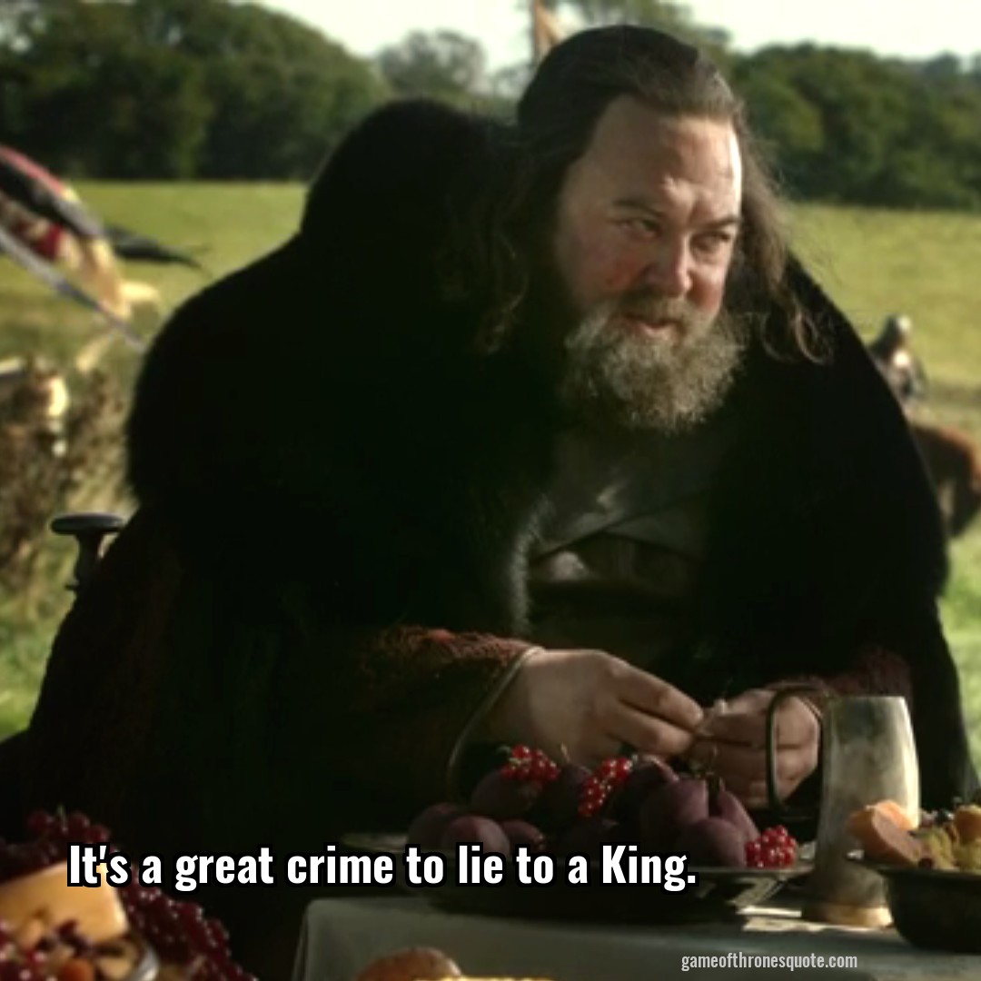 It's a great crime to lie to a King.