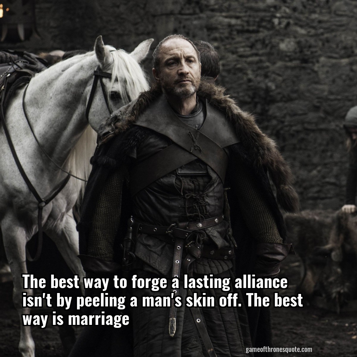 The best way to forge a lasting alliance isn't by peeling a man's skin off. The best way is marriage