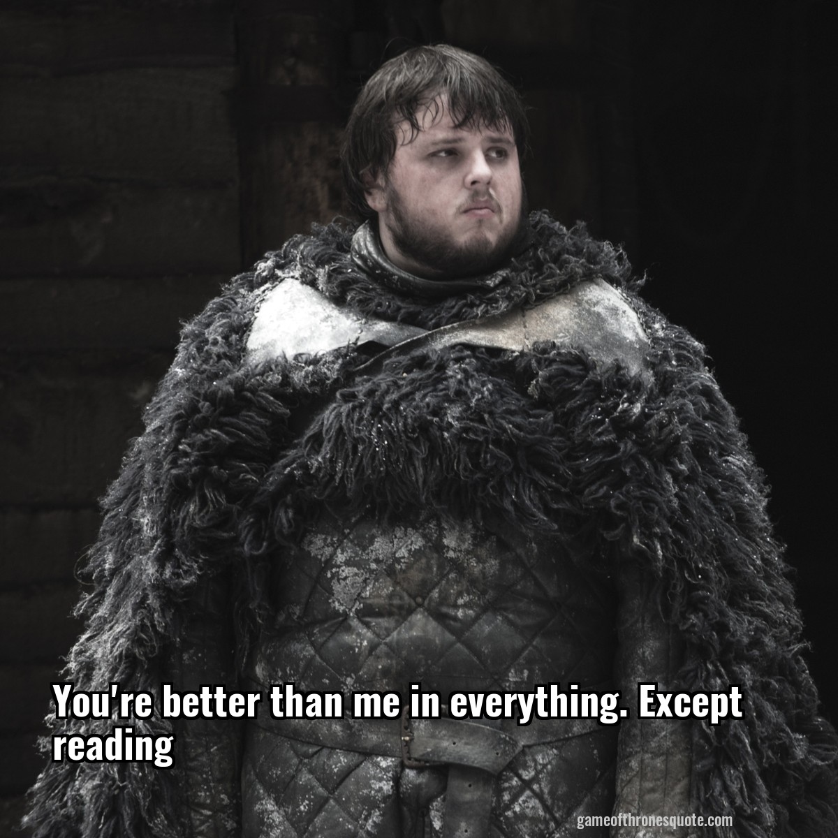 You're better than me in everything. Except reading