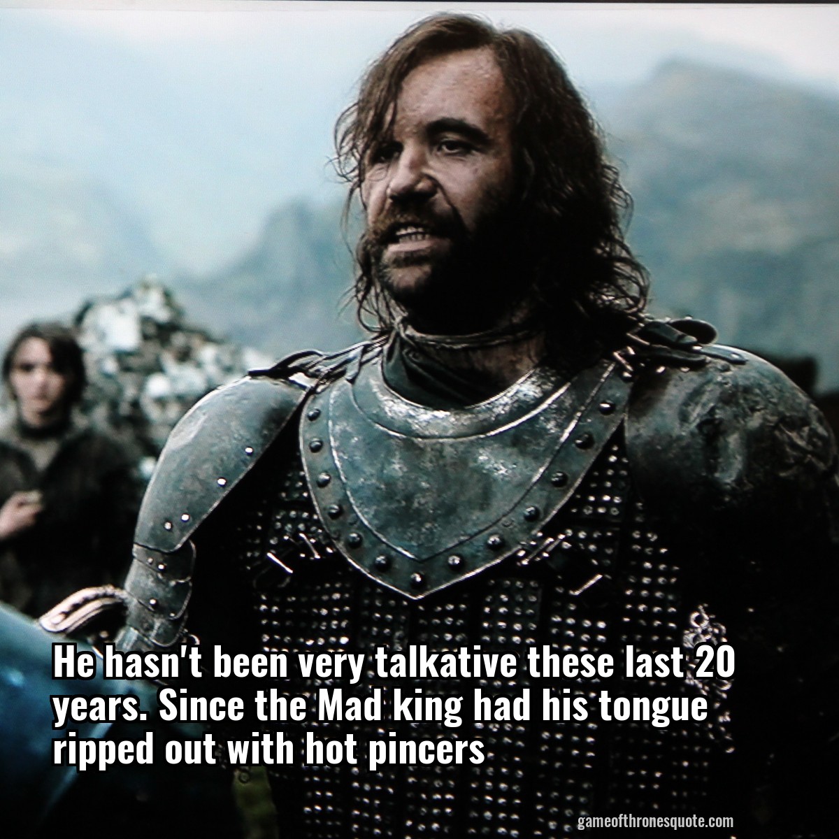 He hasn't been very talkative these last 20 years. Since the Mad king had his tongue ripped out with hot pincers