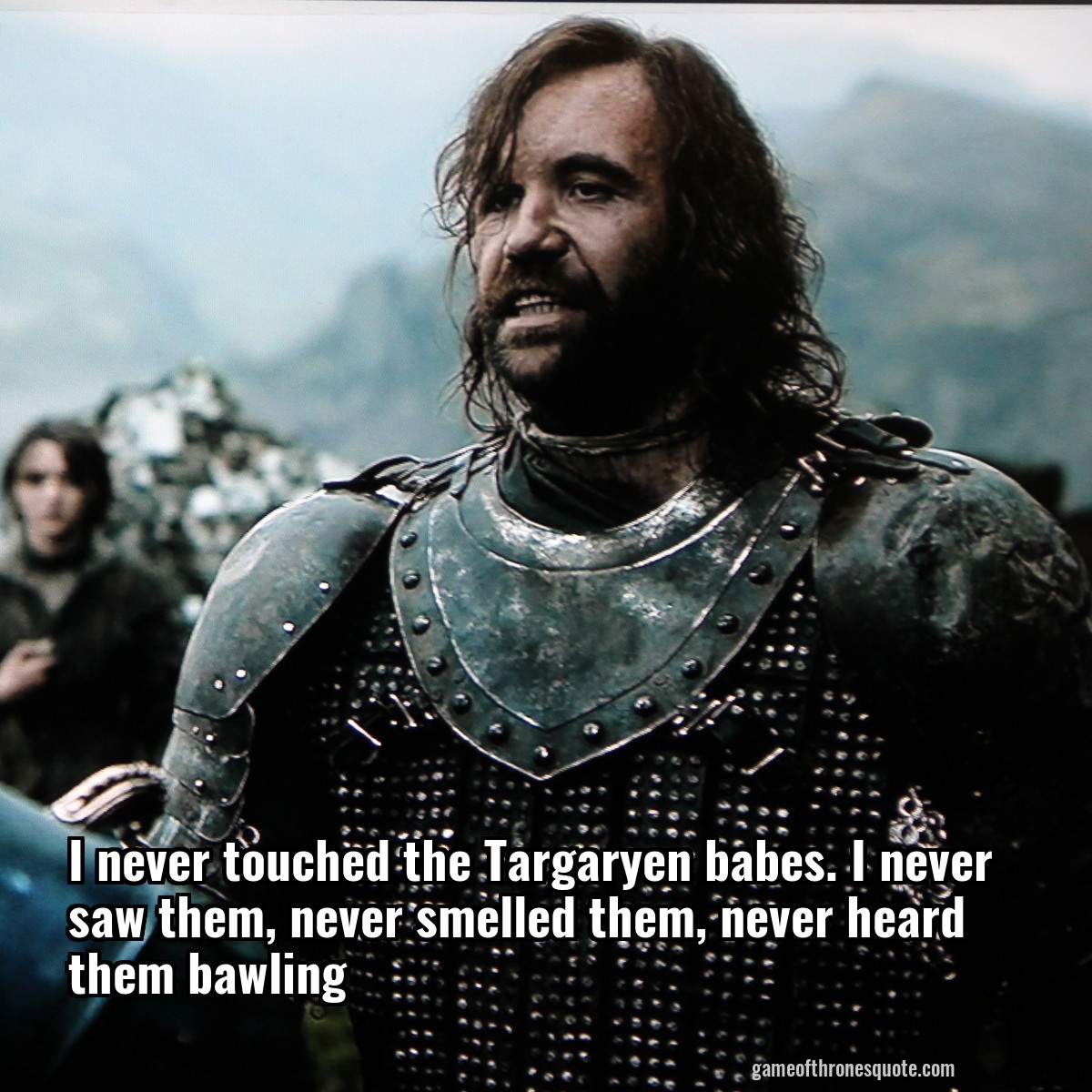 I never touched the Targaryen babes. I never saw them, never smelled them, never heard them bawling