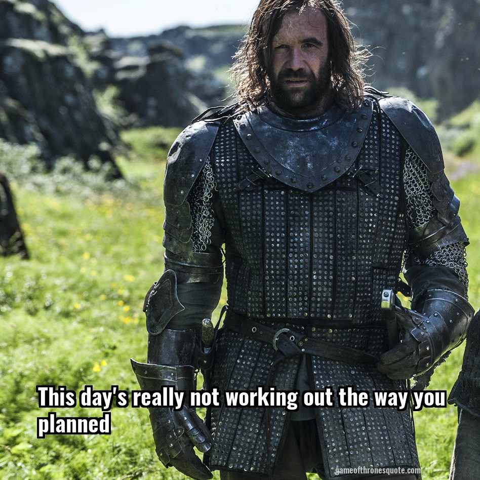 This day's really not working out the way you planned