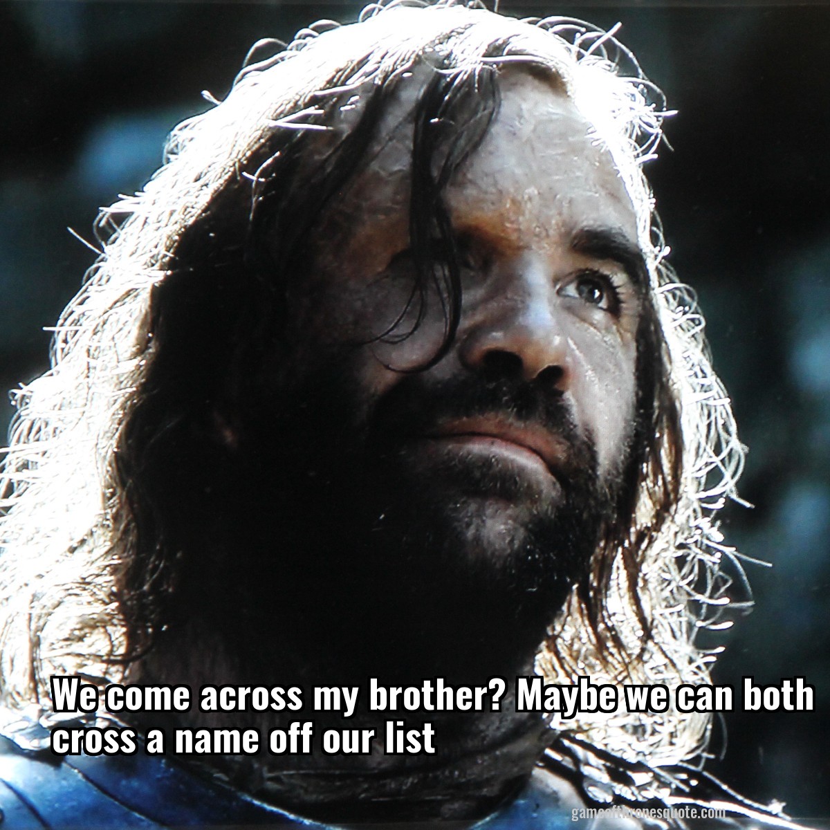 We come across my brother? Maybe we can both cross a name off our list