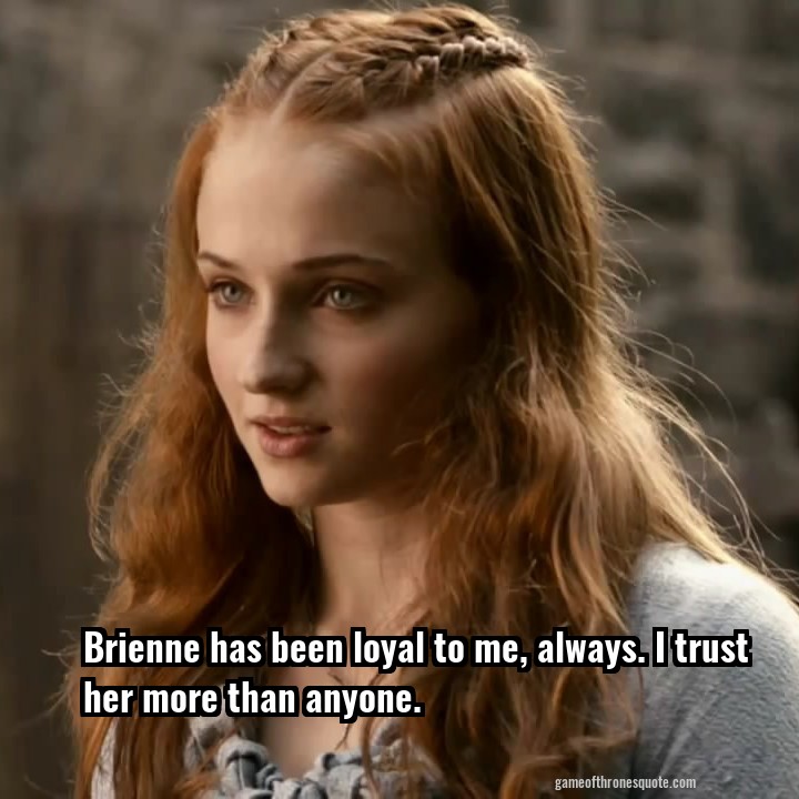 Brienne has been loyal to me, always. I trust her more than anyone.