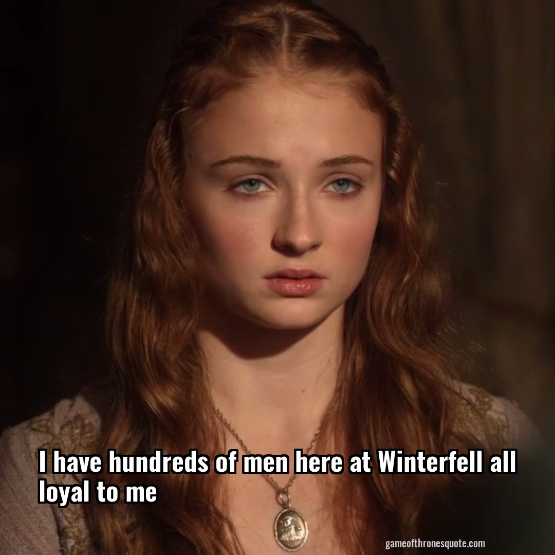 I have hundreds of men here at Winterfell all loyal to me