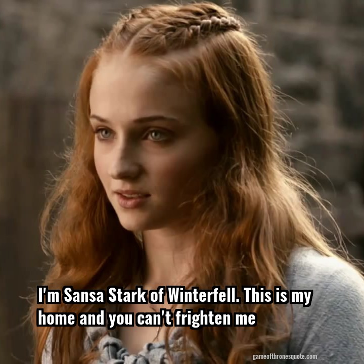 I'm Sansa Stark of Winterfell. This is my home and you can't frighten me
