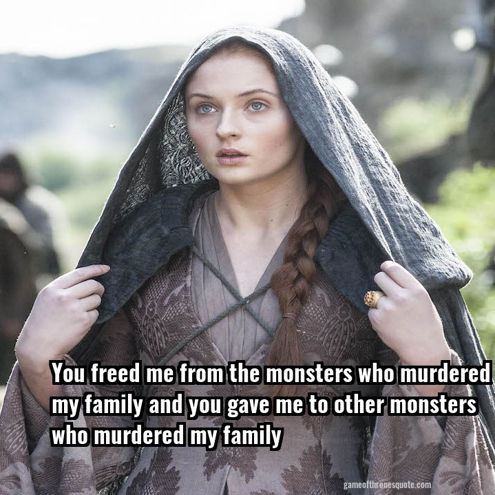 You freed me from the monsters who murdered my family and you gave me to other monsters who murdered my family