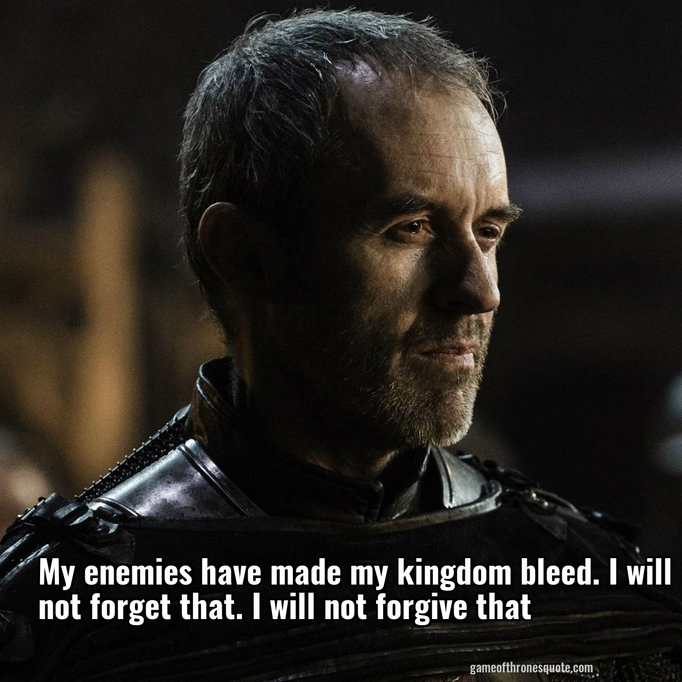 My enemies have made my kingdom bleed. I will not forget that. I will not forgive that