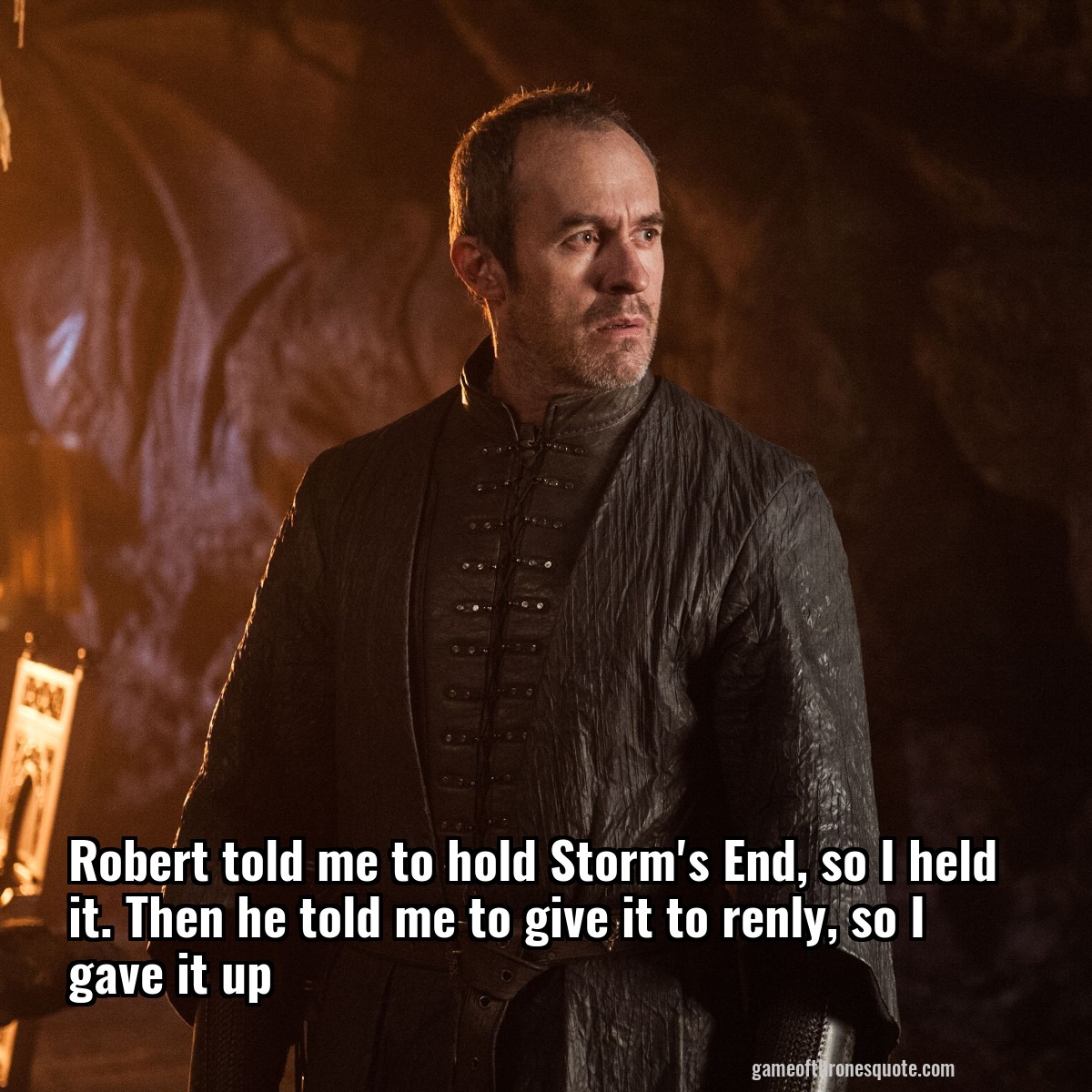 Stannis Baratheon Robert Told Me To Hold Storm S End So I Held It Then He Game Of Thrones Quote