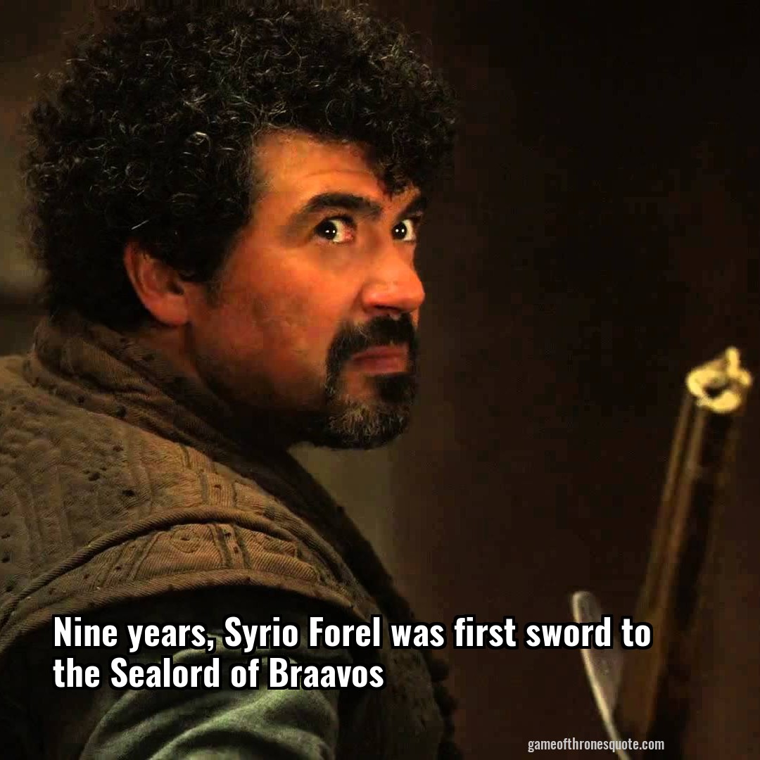 Nine years, Syrio Forel was first sword to the Sealord of Braavos