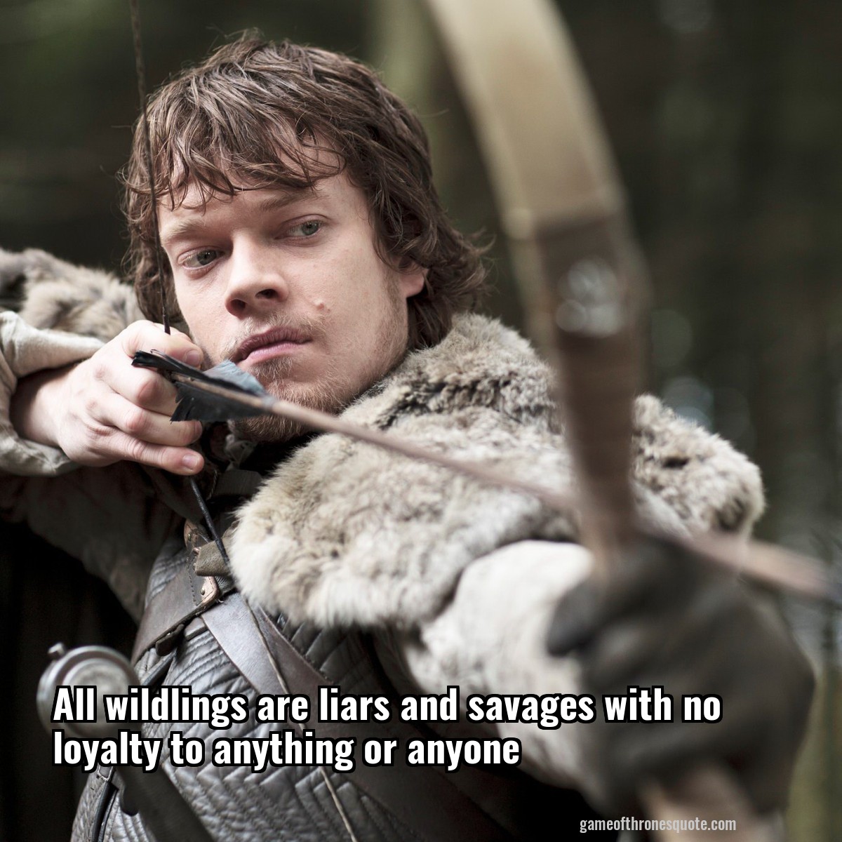 All wildlings are liars and savages with no loyalty to anything or anyone