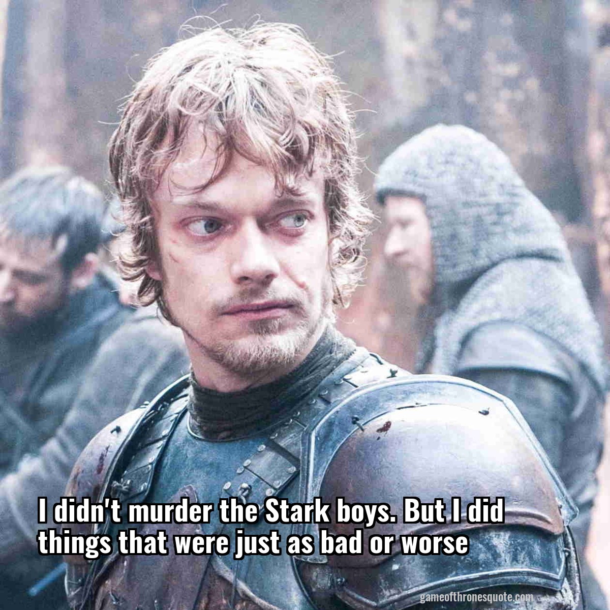 I didn't murder the Stark boys. But I did things that were just as bad or worse