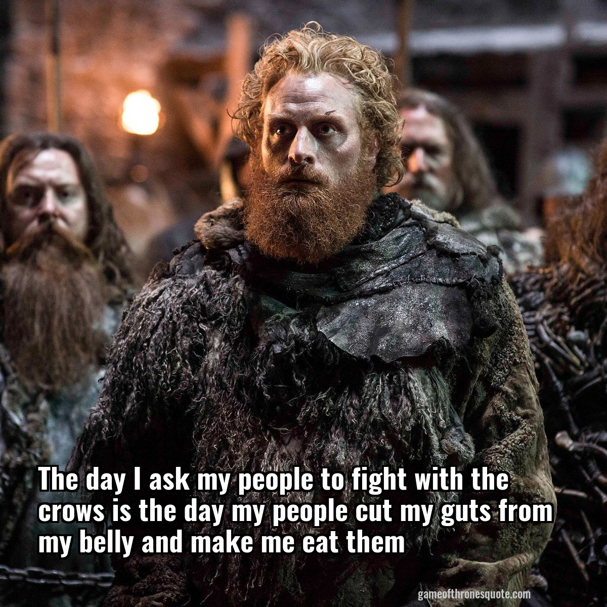 The day I ask my people to fight with the crows is the day my people cut my guts from my belly and make me eat them