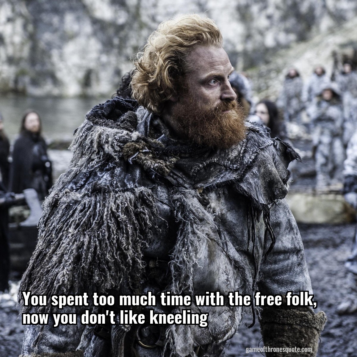 You spent too much time with the free folk, now you don't like kneeling