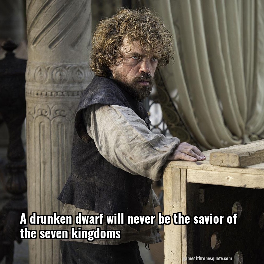 A drunken dwarf will never be the savior of the seven kingdoms
