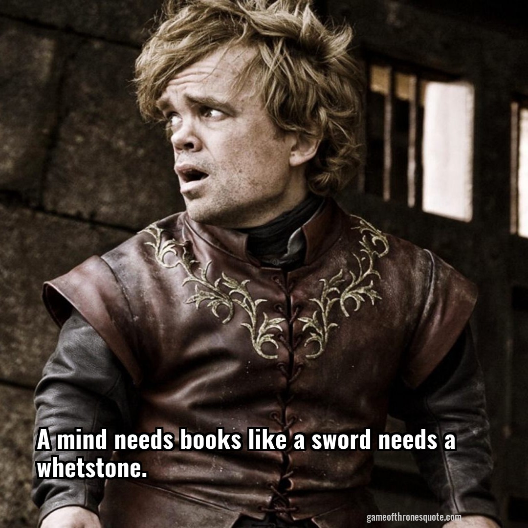 A mind needs books like a sword needs a whetstone.