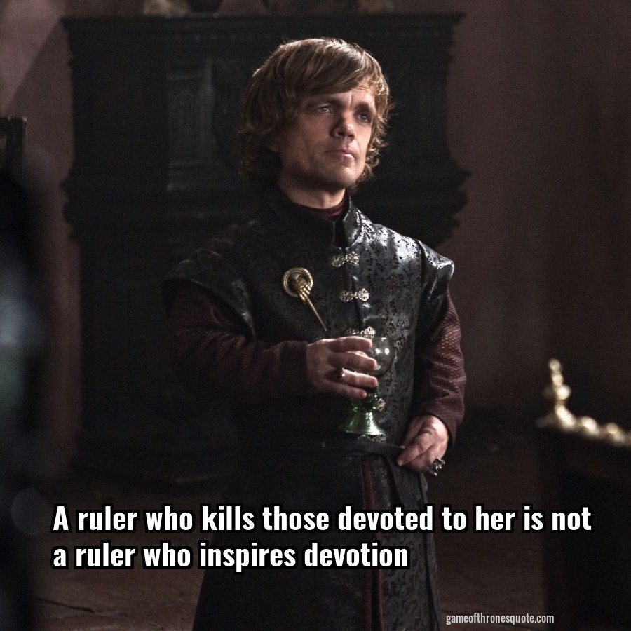A ruler who kills those devoted to her is not a ruler who inspires devotion