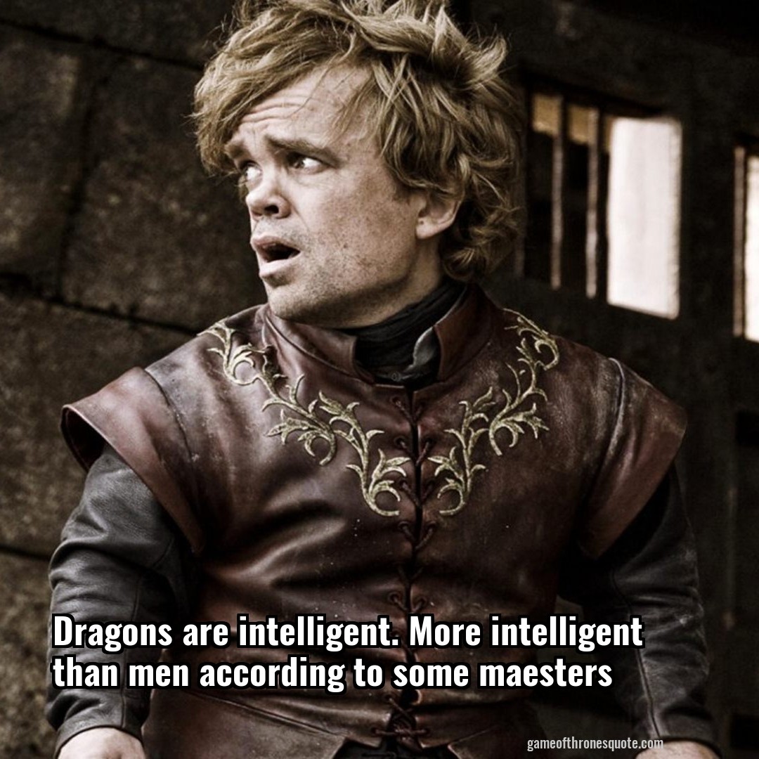 Dragons are intelligent. More intelligent than men according to some maesters