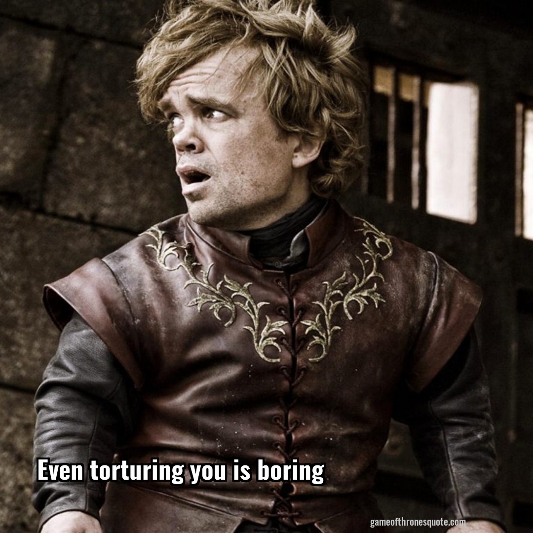 Even torturing you is boring