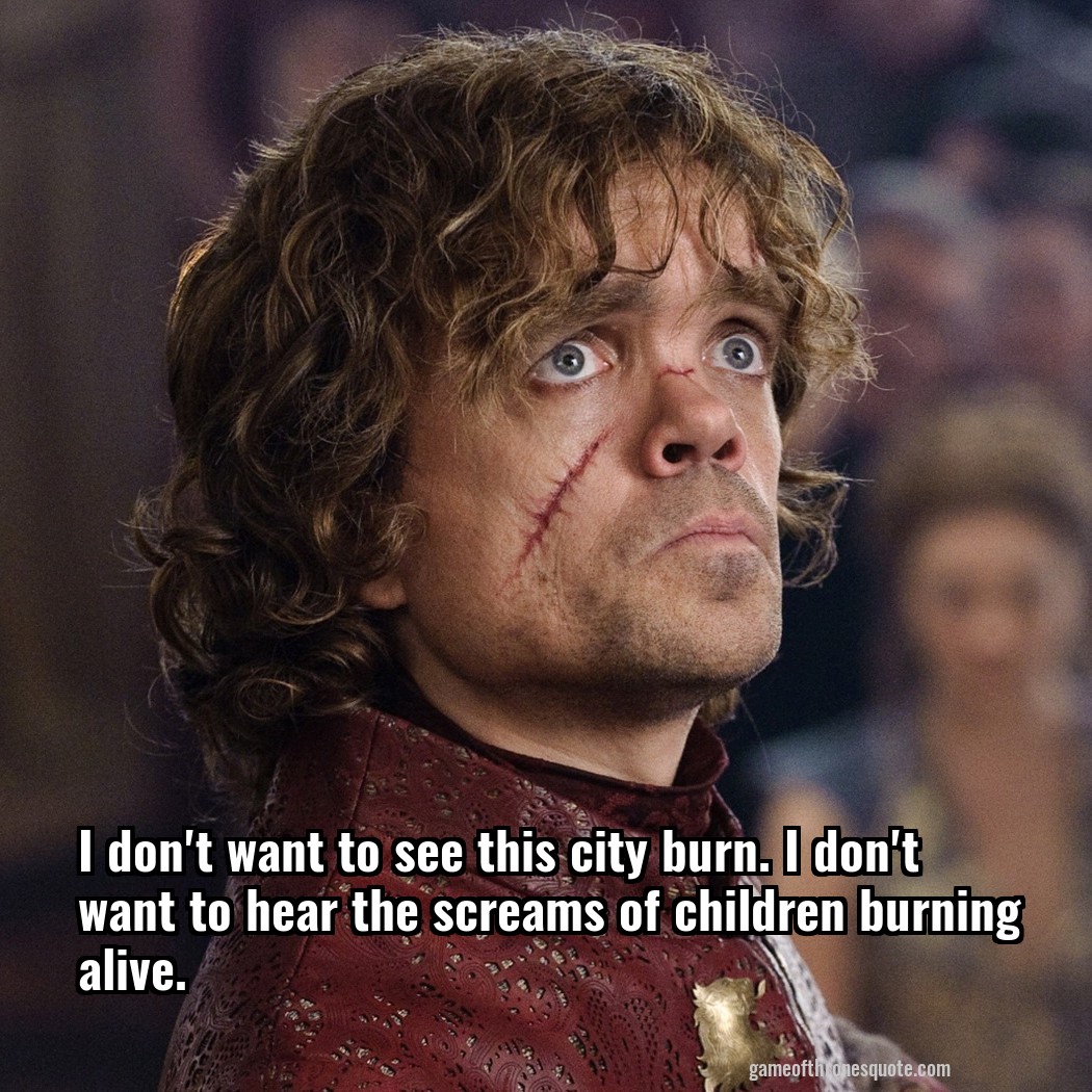 I don't want to see this city burn. I don't want to hear the screams of children burning alive.