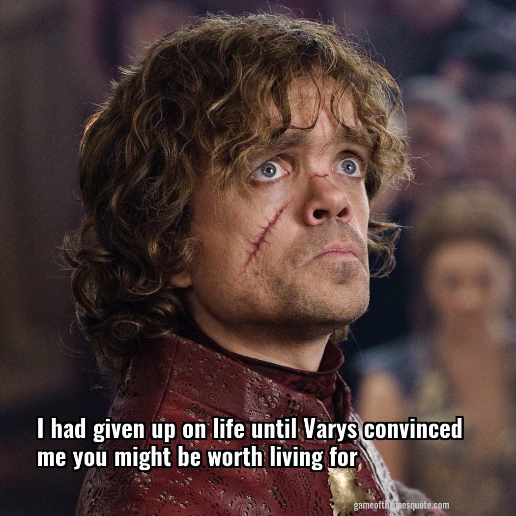 I had given up on life until Varys convinced me you might be worth living for