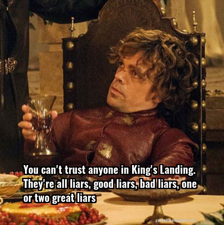 You can't trust anyone in King's Landing. They're all liars, good liars, bad liars, one or two great liars