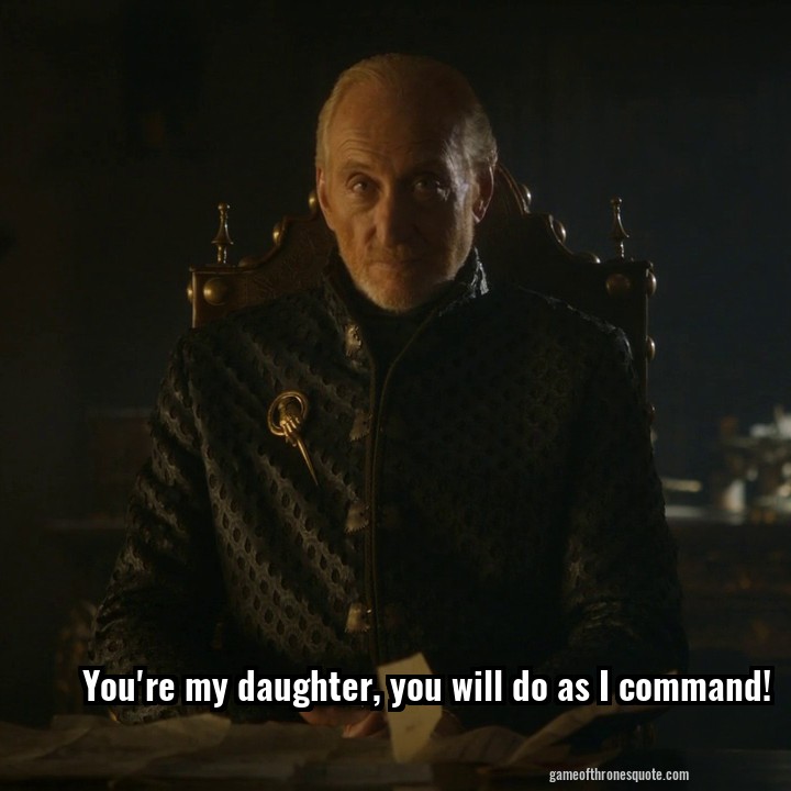 You're my daughter, you will do as I command!