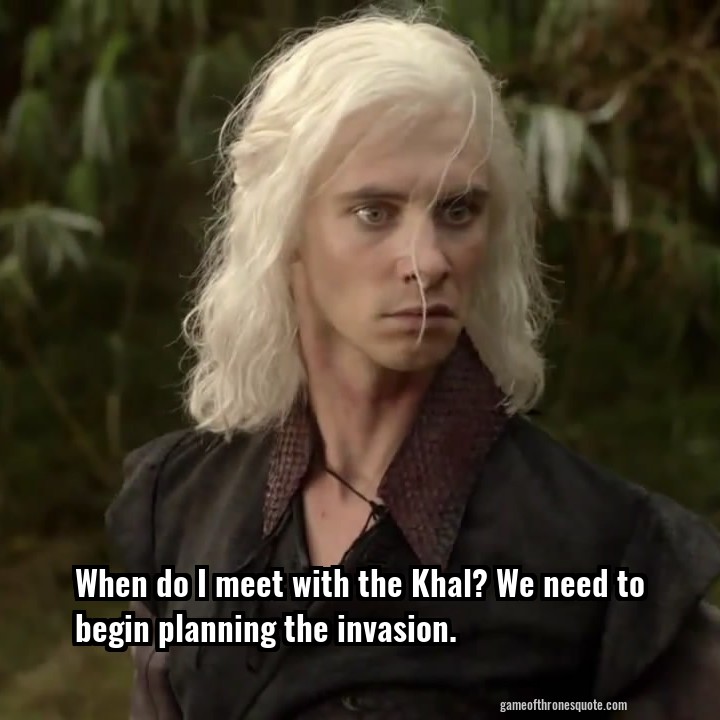 When do I meet with the Khal? We need to begin planning the invasion.