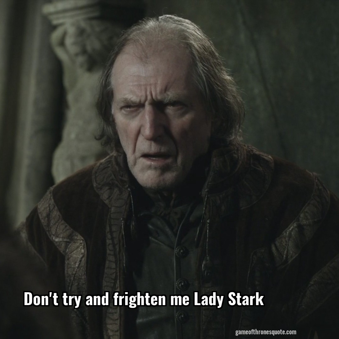Don't try and frighten me Lady Stark