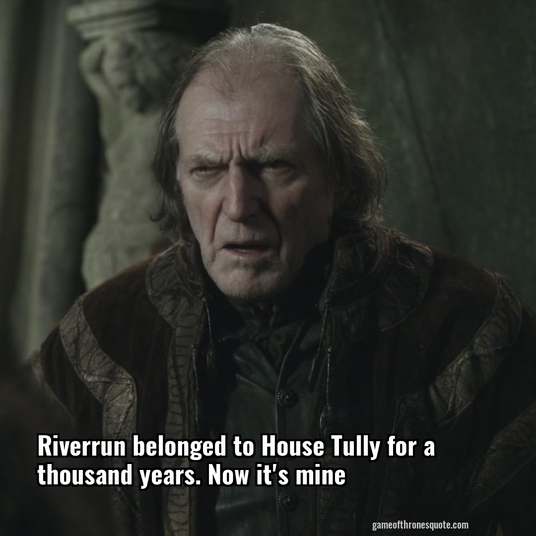 Riverrun belonged to House Tully for a thousand years. Now it's mine