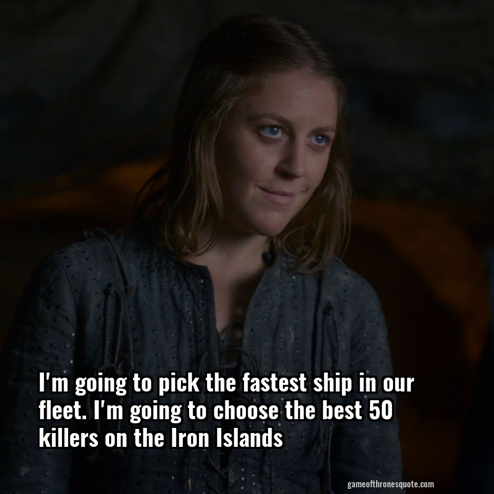 I'm going to pick the fastest ship in our fleet. I'm going to choose the best 50 killers on the Iron Islands