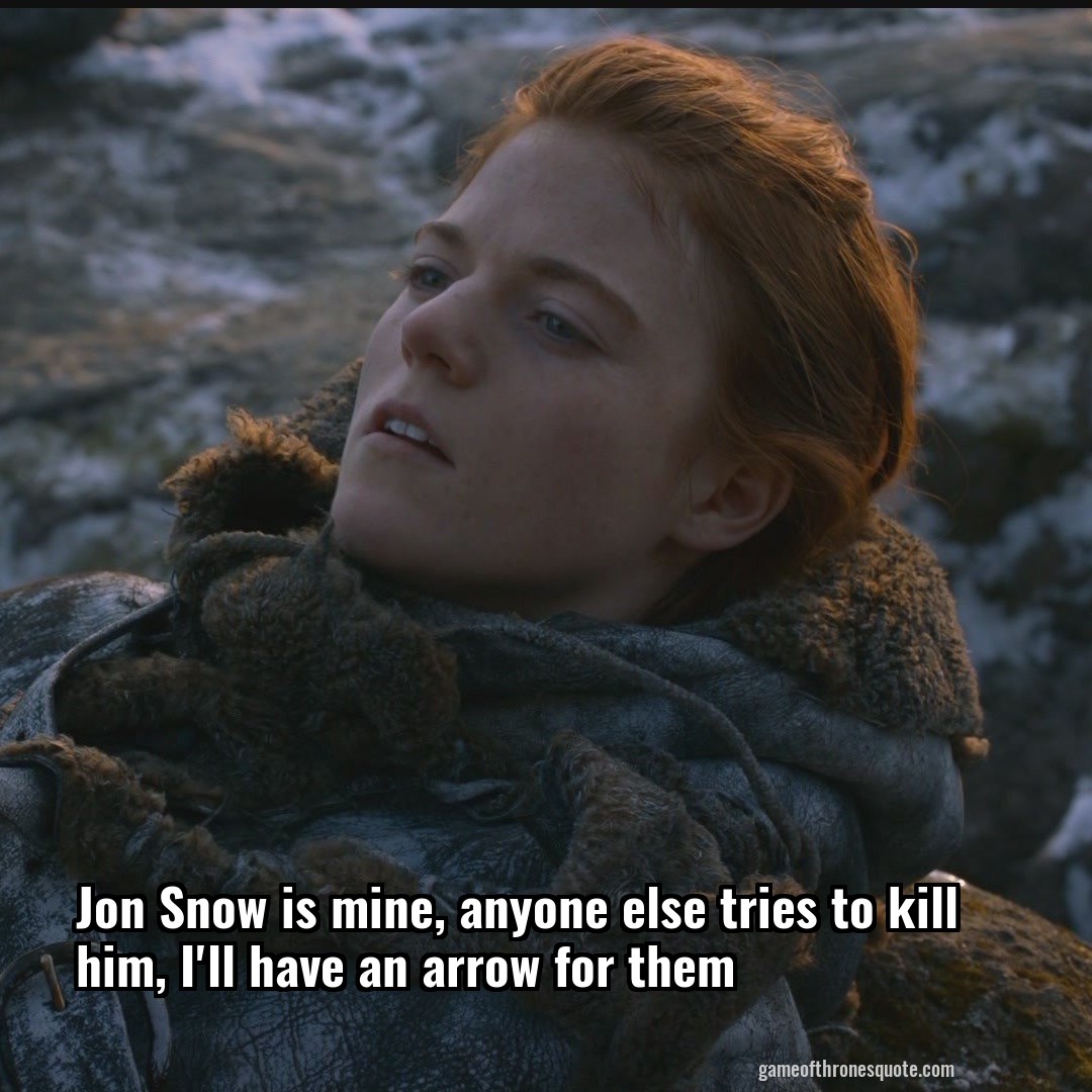 Jon Snow is mine, anyone else tries to kill him, I'll have an arrow for them