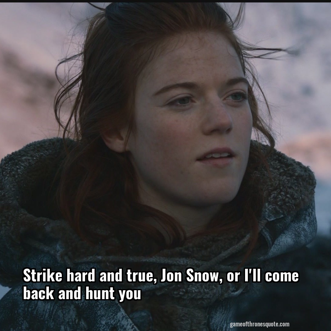 Strike hard and true, Jon Snow, or I'll come back and hunt you